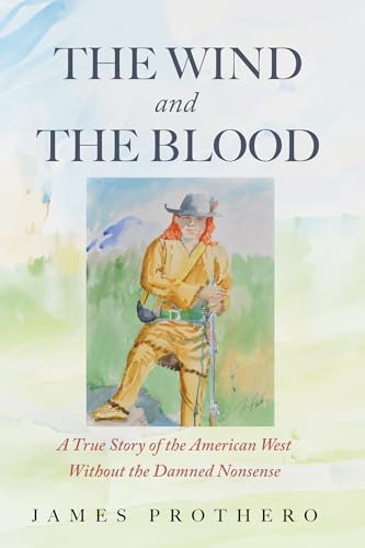 The Wind and the Blood: A True Story of the American West Without the Damned Nonsense