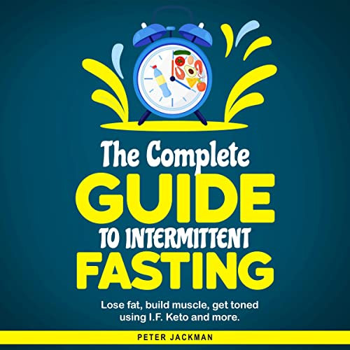 The Complete Guide to Intermittent Fasting: Lose Fat, Build Muscle, Get Toned Using IF, Keto and More
