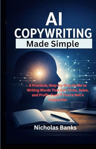 AI Copywriting Made Simple: A Practical, Step-by-Step Guide to Writing Words That Get Clicks, Sales, and Profit, Even If You’re Not a Copywriter