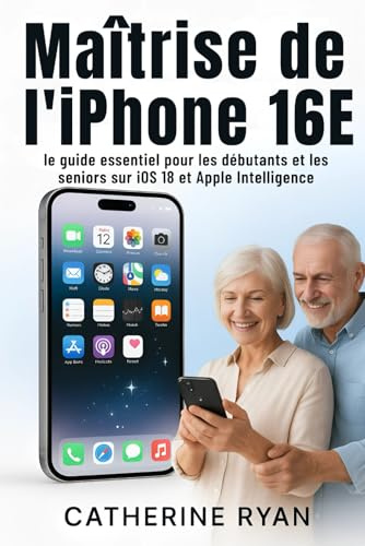 Maîtrise de l'iPhone 16E: le guide essentiel pour les débutants et les seniors sur iOS 18 et Apple Intelligence