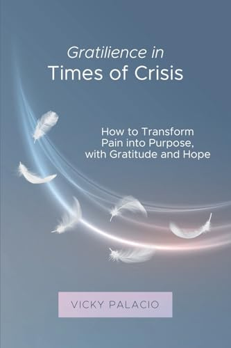 Gratilience in Times of Crisis: How to Transform Pain into Purpose, with Gratitude and Hope (Gratilencia, Band 1)