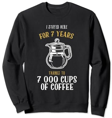 I Stayed here for 7 Years Thanks to 7000 Cups of Coffee Sweatshirt