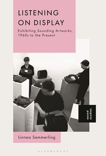 Listening on Display: Exhibiting Sounding Artworks, 1960s to the Present