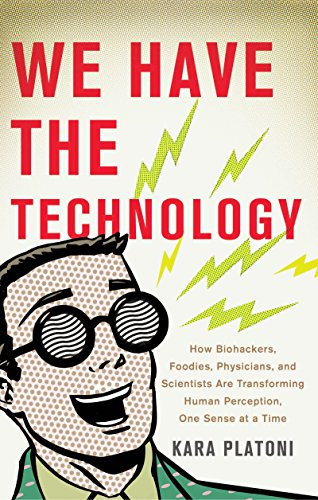We Have the Technology: How Biohackers, Foodies, Physicians, and Scientists Are Transforming Human Perception, One Sense at a Time (English Edition)