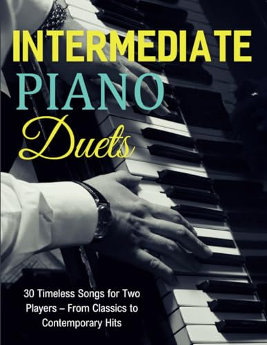 Intermediate Piano Duets: 30 Timeless Songs for Two Players – From Classics to Contemporary Hits