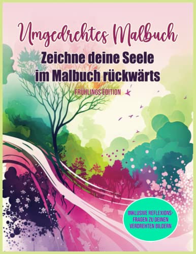 Umgedrehtes Malbuch – Zeichne deine Seele im Malbuch rückwärts, Frühlings-Edition: Ein Linienmalbuch für Erwachsene, du malst die Linien mit umgekehrten Ausmalbildern zum Kreativsein