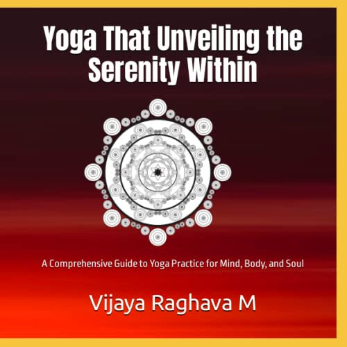 Yoga that Unveiling the Serenity With in: A Comprehensive Guide to Yoga Practice for Mind, Body, and Soul
