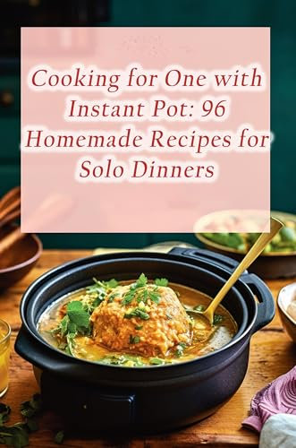 Cooking for One with Instant Pot: 96 Homemade Recipes for Solo Dinners