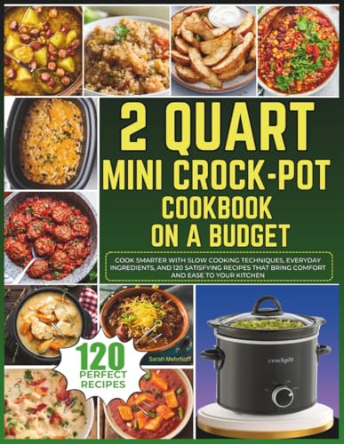 2 Quart Mini Crock-Pot Cookbook on a Budget: Cook Smarter With Slow Cooking Techniques, Everyday Ingredients, and 120 Satisfying Recipes That Bring Comfort and Ease to Your Kitchen