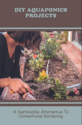 DIY Aquaponics Projects: A Sustainable Alternative To Conventional Gardening (English Edition)