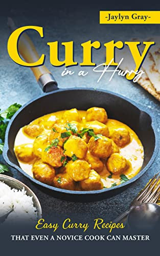 Curry in a Hurry: Easy Curry Recipes That Even a Novice Cook can Master