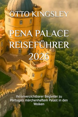 PENA PALACE REISEFÜHRER 2026: Ihr unverzichtbarer Begleiter zu Portugals märchenhaftem Palast in den Wolken