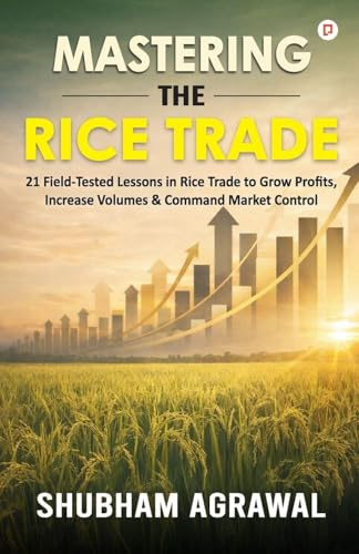 Mastering The Rice Trade: 21 Field-Tested Lessons in Rice Trade to Grow Profits, Increase Volumes & Command Market Control