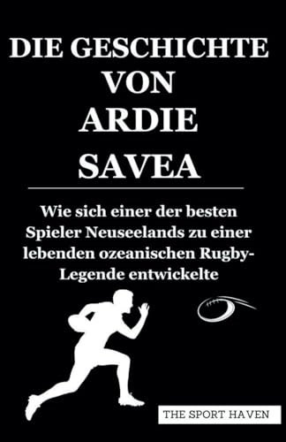 DIE GESCHICHTE VON ARDIE SAVEA: Wie sich einer der besten Spieler Neuseelands zu einer lebenden ozeanischen Rugby-Legende entwickelte