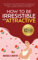 How to be Irresistible and Attractive: Command the room with charismatic conversation and witty banter - Positive intelligence to effortlessly charm, ... connect with people (How To Talk To Anyone)