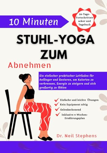 10 Minuten Stuhl-Yoga zum Abnehmen: Ein einfacher praktischer Leitfaden für Anfänger und Senioren, um Kalorien zu verbrennen, Energie zu steigern und sich großartig zu fühlen
