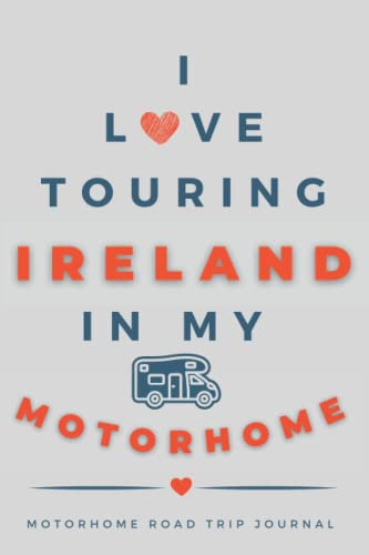 I Love Touring Ireland In My Motorhome: - The Must Have Road Trip Travel Journal for your Irish Motorhome Adventure.