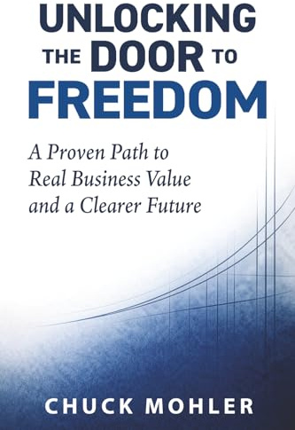Unlocking the Door to Freedom: A Proven Path to Real Business Value and a Clearer Future