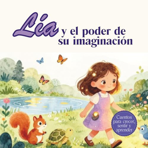 Lía y el poder de su imaginación: Un cuento infantil para ayudar a los niños a comprender sus emociones, desarrollar su imaginación y crear su mundo desde sus pensamientos