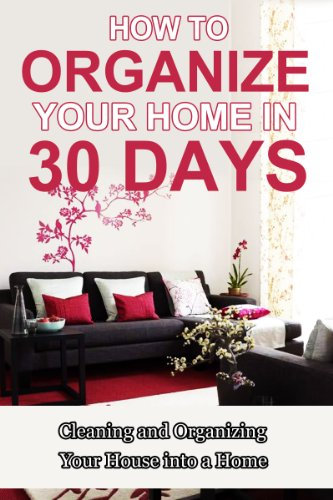 How to Organize Your Home in 30 Days: Cleaning and Organizing Your House into a Home (Organize Your House, Clean House, Organizing Your House, Organizing Your Home, Clean Home, How to get Organized)