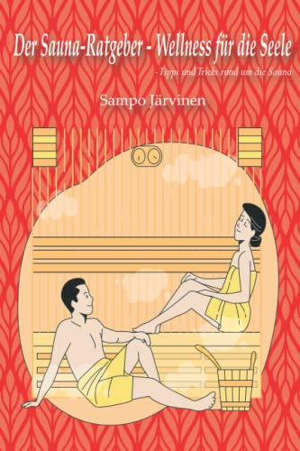 Der Sauna-Ratgeber - Wellness für die Seele: Tipps und Tricks rund um die Sauna