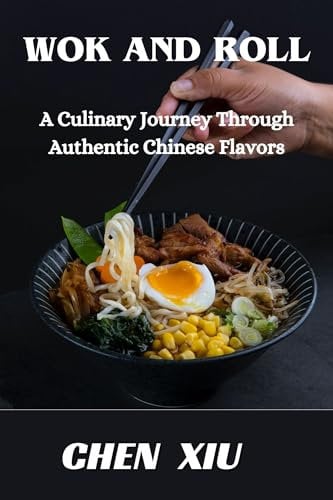 Wok & Roll A Culinary Journey Through Authentic Chinese Flavors: Unveiling the Art of Stir-Frying, Dumpling Crafting, and Culinary Traditions That Tantalize the Taste Buds