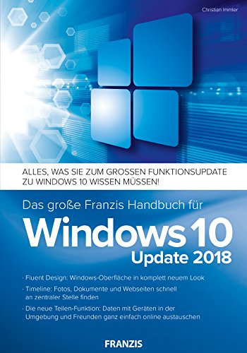Das große Franzis Handbuch für Windows 10 Update 2018: Fluent Design: Windows-Oberfläche in komplett neuem Look / Timeline: Fotos, Dokumente und Webseiten ... Freunden ganz einfach online austauschen