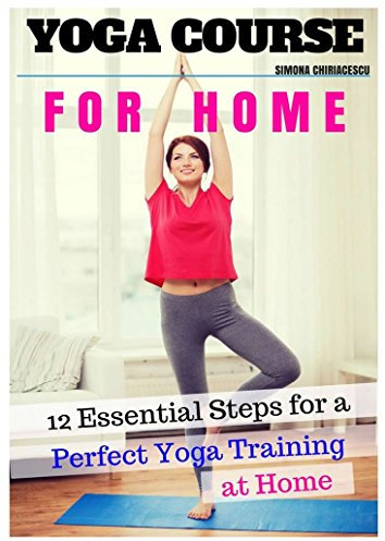 Yoga Course for Home - yoga book for beginners, practice at home or at the office - practical guide: 12 Essential Steps for a Perfect Yoga Training at Home (Yoga for Home) (English Edition)