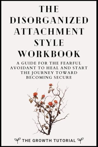 The Disorganized Attachment Style Workbook: A Guide for the Fearful Avoidant to Heal and Start the Journey Toward Becoming Secure with 20 Exercises and Space to Write (The Bonsai Series)