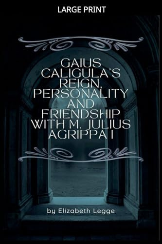 Gaius Caligula's Reign, Personality and Friendship with M. Julius Agrippa I (Echoes of Ancient Rome: Politics, Medicine, and War)