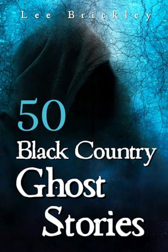 50 Black Country Ghost Stories: From Coal Mines to Castles: Eerie Accounts of Black Country Spirits (Lee Brickley's Paranormal X-Files)