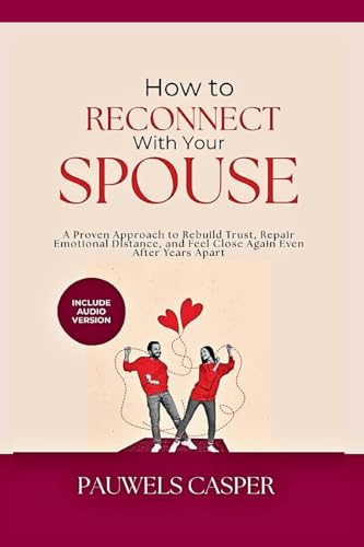 How to Reconnect With Your Spouse: A Proven Approach to Rebuild Trust, Repair Emotional Distance, and Feel Close Again Even After Years Apart