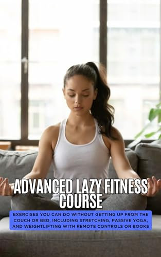 Advanced Lazy Fitness Course: Exercises You Can Do Without Getting Up from the Couch or Bed, Including Stretching, Passive Yoga, and Weightlifting with Remote Controls or Books (English Edition)
