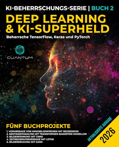 Deep Learning und KI-Superheld: Beherrsche TensorFlow, Keras und PyTorch: Fortgeschrittenes maschinelles Lernen und KI, neuronale Netzwerke und reale Projekte (Die KI-Revolution meistern, Band 2)