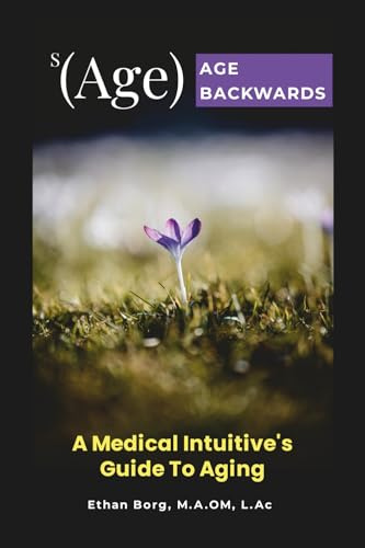 s(Age) Age Backwards: A Medical Intuitive's Guide To Aging