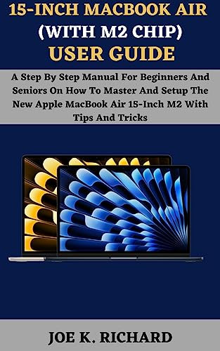 15-INCH MACBOOK AIR (WITH M2 CHIP) USER GUIDE: A Step By Step Manual For Beginners And Seniors On How To Master And Setup The New Apple MacBook Air 15-Inch M2 With Tips And Tricks (English Edition)