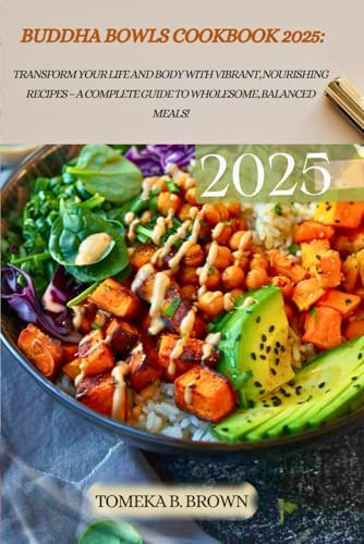BUDDHA BOWLS COOKBOOK 2025:: Transform Your Life and Body with Vibrant, Nourishing Recipes – A Complete Guide to Wholesome, Balanced Meals!