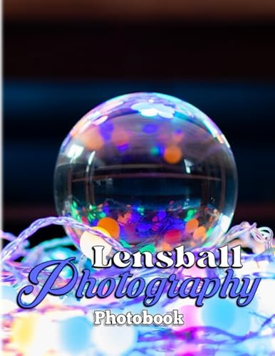 Lensball Photography Book: Amazing Photography Of Glass Balls With 40+ Stunning Photos | Decoration And Relaxation Gift For Europrean Fans