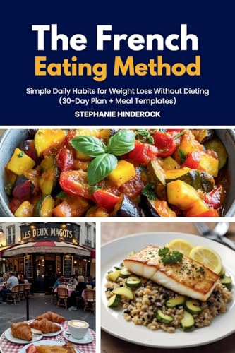 The French Eating Method: Simple Daily Habits for Weight Loss Without Dieting (30-Day Plan + Meal Templates)