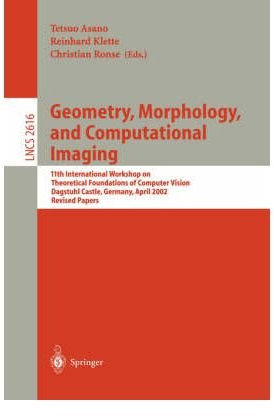 [(Geometry, Morphology, and Computational Imaging: v. 2616: 11th International Workshop on Theoretical Foundations of Computer Vision Dagstuhl Castle, Germany, April 7-12, 2002, Revised Papers)] [by: Tetsuo Asano]