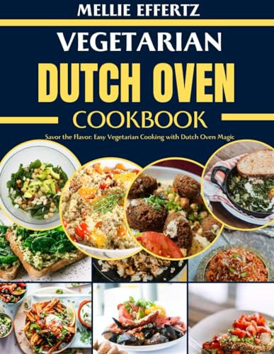 Vegetarian Dutch Oven Cookbook: Savor the Flavor: Easy Vegetarian Cooking with Dutch Oven Magic