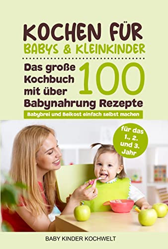Kochen für Babys & Kleinkinder: Das große Kochbuch mit über 100 Babynahrung Rezepte für das 1., 2. und 3. Jahr - Babybrei und Beikost einfach selbst machen - Für eine ausgewogene gesunde Ernährung