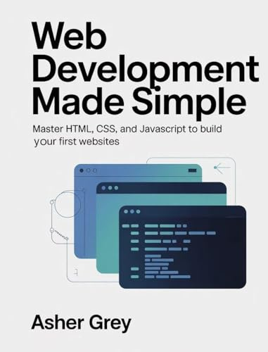 Web Development Made Simple: Master HTML, CSS, and JavaScript to Build Your First Websites