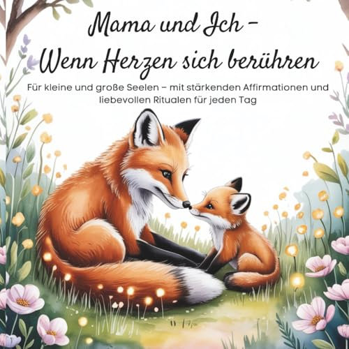 Mama und ich – wenn Herzen sich berühren: Für kleine und große Seelen – mit stärkenden Affirmationen und liebevollen Ritualen für jeden Tag