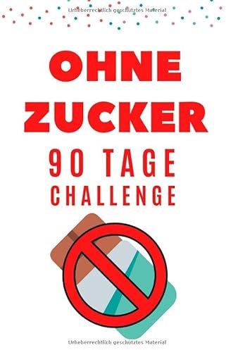 Ohne Zucker 90 Tage Challenge für Frauen & Männer - Zuckerfrei ernähren und glücklich leben ohne Zucker: Buch, Tagebuch & Journal auf Deutsch