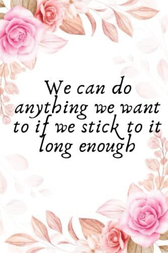 We can do anything we want to if we stick to it long enough/Inspirational Journal, Perfect Gift for your loved ones: Lined Quotes Notebook / Quotes ... 120 Pages, 6x9, Soft Cover, Matte Finish