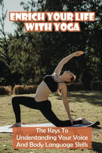 Enrich Your Life With Yoga: The Keys To Understanding Your Voice And Body Language Skills
