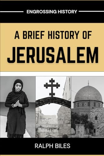 A Brief History of Jerusalem: Four Thousand Years of Faith Conquest and the Making of the World's Most Sacred City