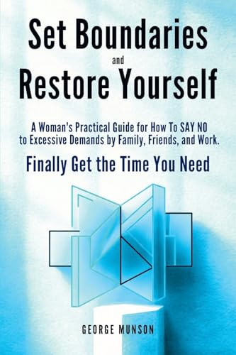 Set Boundaries and Restore Yourself: A Woman's Practical Guide for How To SAY NO to Excessive Demands by Family, Friends, and Work. Finally Get the Time You Need