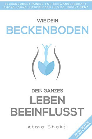 Wie dein Beckenboden dein ganzes Leben beeinflusst: Beckenbodentraining für Schwangerschaft, Rückbildung, Liebesleben und bei Inkontinenz